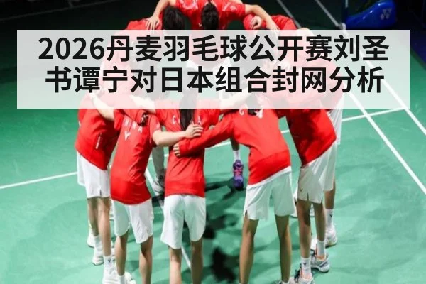 2026丹麦羽毛球公开赛刘圣书谭宁对日本组合封网分析