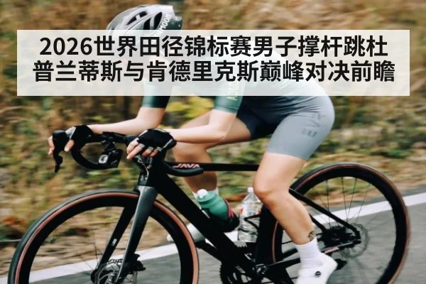 2026世界田径锦标赛男子撑杆跳杜普兰蒂斯与肯德里克斯巅峰对决前瞻